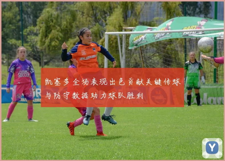 凯塞多全场表现出色贡献关键传球与防守数据助力球队胜利
