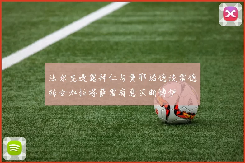 法尔克透露拜仁与费耶诺德谈雷德转会加拉塔萨雷有意买断博伊