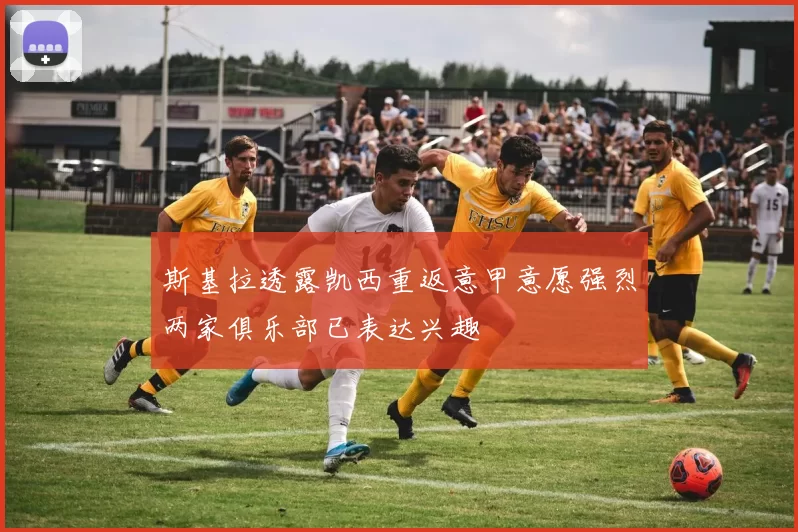斯基拉透露凯西重返意甲意愿强烈两家俱乐部已表达兴趣