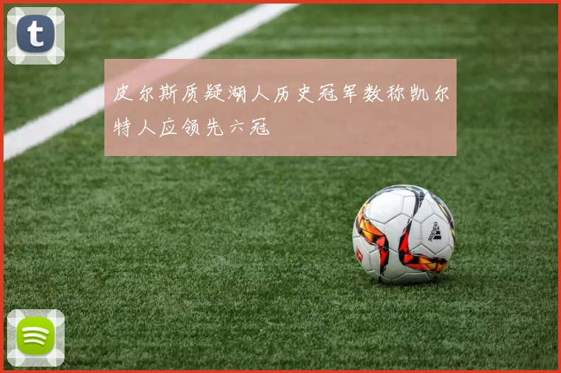 皮尔斯质疑湖人历史冠军数称凯尔特人应领先六冠