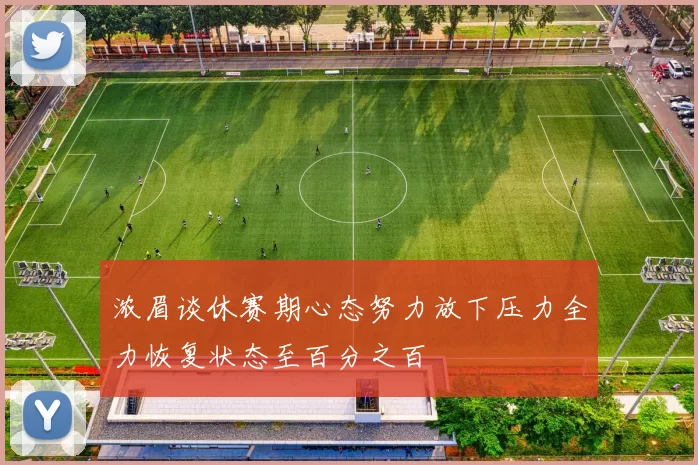 浓眉谈休赛期心态努力放下压力全力恢复状态至百分之百