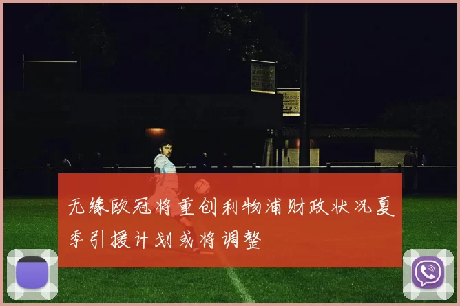 无缘欧冠将重创利物浦财政状况夏季引援计划或将调整