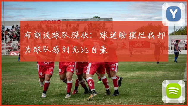 布朗谈球队现状：球迷盼摆烂我却为球队感到无比自豪