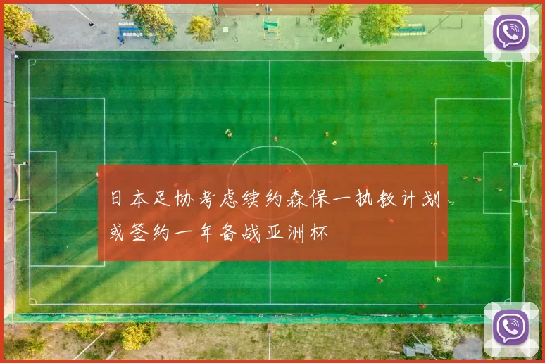 日本足协考虑续约森保一执教计划或签约一年备战亚洲杯
