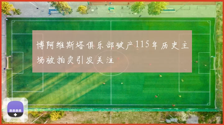 博阿维斯塔俱乐部破产115年历史主场被拍卖引发关注