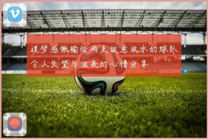 追梦感慨输给两支故意放水的球队令人失望与沮丧的心情分享
