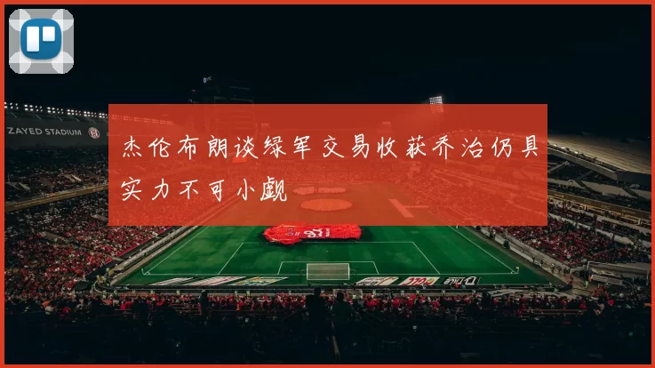 杰伦布朗谈绿军交易收获乔治仍具实力不可小觑